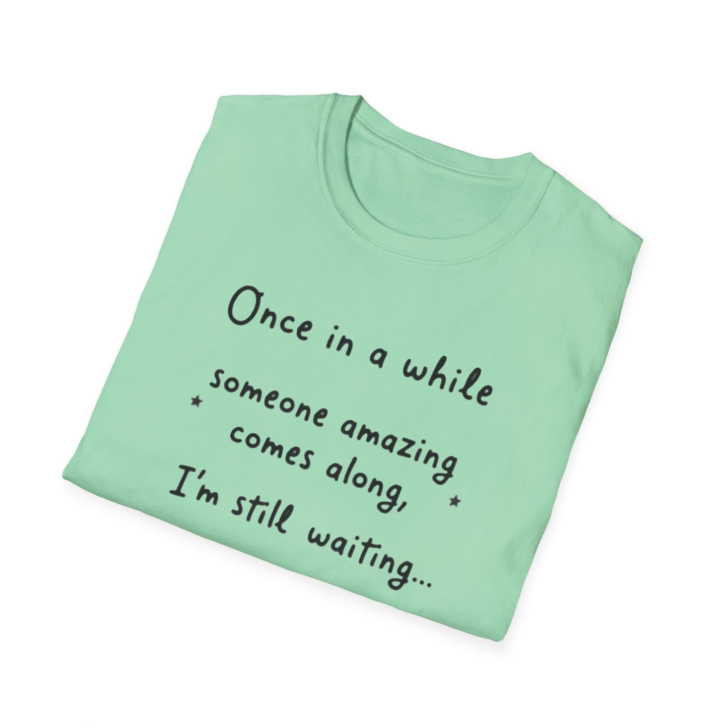 Inspirational Quote Unisex Softstyle T-Shirt - "Once in a while someone amazing comes along, I'm still waiting..."