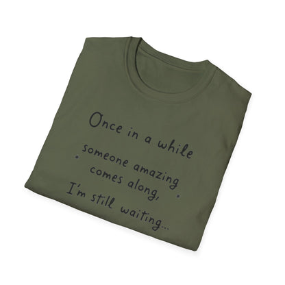 Inspirational Quote Unisex Softstyle T-Shirt - "Once in a while someone amazing comes along, I'm still waiting..."
