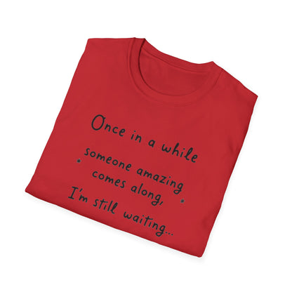 Inspirational Quote Unisex Softstyle T-Shirt - "Once in a while someone amazing comes along, I'm still waiting..."