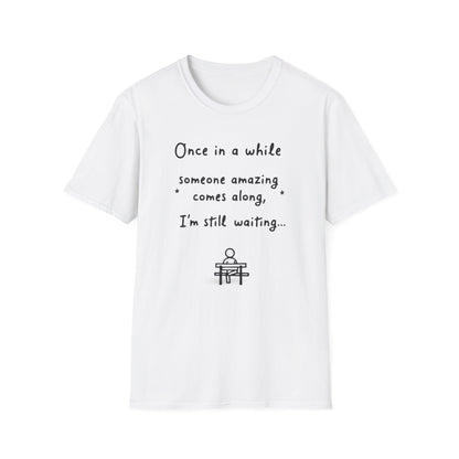 Inspirational Quote Unisex Softstyle T-Shirt - "Once in a while someone amazing comes along, I'm still waiting..."