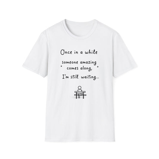 Inspirational Quote Unisex Softstyle T-Shirt - "Once in a while someone amazing comes along, I'm still waiting..."