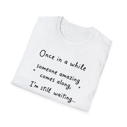 Inspirational Quote Unisex Softstyle T-Shirt - "Once in a while someone amazing comes along, I'm still waiting..."