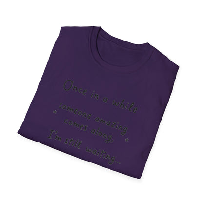 Inspirational Quote Unisex Softstyle T-Shirt - "Once in a while someone amazing comes along, I'm still waiting..."