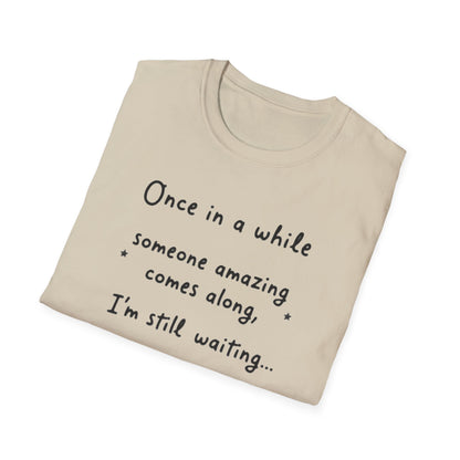 Inspirational Quote Unisex Softstyle T-Shirt - "Once in a while someone amazing comes along, I'm still waiting..."