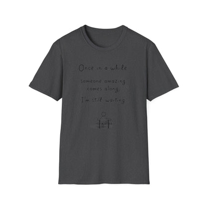 Inspirational Quote Unisex Softstyle T-Shirt - "Once in a while someone amazing comes along, I'm still waiting..."